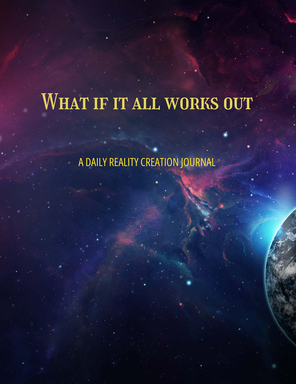 A Daily Reality Creation Journal: What if it all Works Out Paperback
